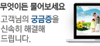 무엇이든 물어보세요 고객님의 궁금증을 신속히 해결해 드립니다.