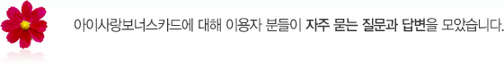 아이사랑보너스카드에 대해 이용자 분들이 자주 묻는 질문과 답변을 모았습니다.