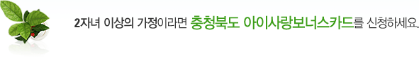 2자녀 이상의 가정이라면 충청북도 아이사랑보너스카드를 신청하세요